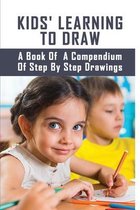Kids' Learning To Draw: A Book Of A Compendium Of Step By Step Drawings