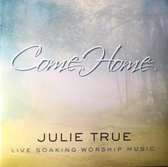 Come Home - Julie True - Live Soaking Worship Music