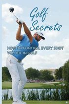 Golf Secrets: How To Control Every Shot You Hit In Golf