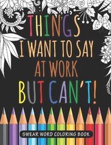 Things I Want to Say at Work But Can't Swear Word Coloring Book