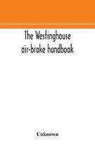 The Westinghouse air-brake handbook; a convenient reference book for all persons interested in the construction, installation, operation, care, mainte
