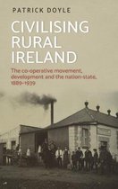 Civilising Rural Ireland The CoOperative Movement, Development and the NationState, 18891939