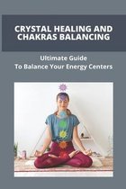 Crystal Healing And Chakras Balancing: Ultimate Guide To Balance Your Energy Centers