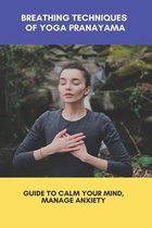 Breathing Techniques Of Yoga Pranayama: Guide to Calm Your Mind, Manage Anxiety