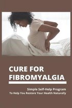 Cure For Fibromyalgia: Simple Self-Help Program To Help You Restore Your Health Naturally
