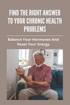 Find The Right Answer To Your Chronic Health Problems: Balance Your Hormones And Reset Your Energy