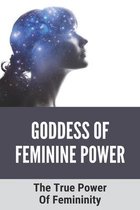 Goddess Of Feminine Power: The True Power Of Femininity