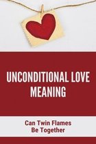 Unconditional Love Meaning: Can Twin Flames Be Together