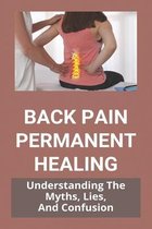 Back Pain Permanent Healing: Understanding The Myths, Lies, And Confusion