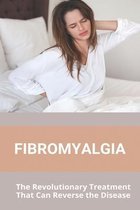 Fibromyalgia: The Revolutionary Treatment That Can Reverse the Disease