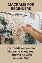 Macrame For Beginners: How To Make Common Macrame Knots And Patterns As Gifts For Your Mom