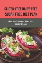 Gluten-Free Dairy-Free Sugar Free Diet Plan: Gluten-Free Diet Plan For Weight Loss