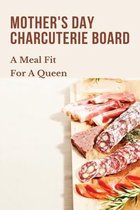 Mother's Day Charcuterie Board: A Meal Fit For A Queen