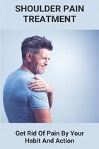 Shoulder Pain Treatment: Get Rid Of Pain By Your Habit And Action