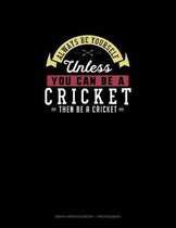 Always Be Yourself Unless You Can Be A Cricket Then Be A Cricket