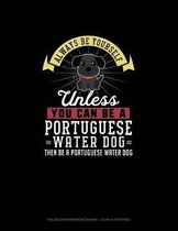Always Be Yourself Unless You Can Be A Portuguese Water Dog Then Be A Portuguese Water Dog