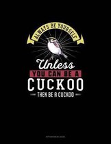Always Be Yourself Unless You Can Be A Cuckoo Then Be A Cuckoo