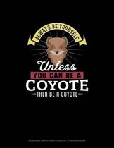 Always Be Yourself Unless You Can Be A Coyote Then Be A Coyote