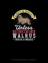 Always Be Yourself Unless You Can Be A Walrus Then Be A Walrus