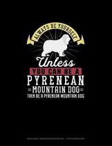 Always Be Yourself Unless You Can Be A Pyrenean Mountain Dog Then Be A Pyrenean Mountain Dog