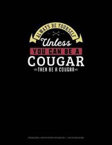 Always Be Yourself Unless You Can Be A Cougar Then Be A Cougar