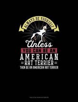 Always Be Yourself Unless You Can Be An American Rat Terrier Then Be An American Rat Terrier