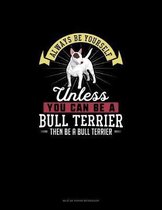 Always Be Yourself Unless You Can Be A Bull Terrier Then Be A Bull Terrier