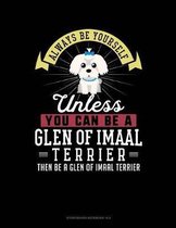 Always Be Yourself Unless You Can Be a Glen of Imaal Terrier Then Be a Glen of Imaal Terrier