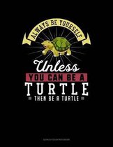 Always Be Yourself Unless You Can Be a Turtle Then Be a Turtle