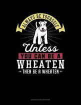 Always Be Yourself Unless You Can Be a Wheaten Then Be a Wheaten