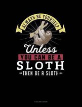 Always Be Yourself Unless You Can Be a Sloth Then Be a Sloth