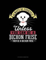 Always Be Yourself Unless You Can Be a Bichon Frise Then Be a Bichon Frise