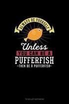 Always Be Yourself Unless You Can Be A Pufferfish Then Be A Pufferfish