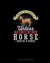 Always Be Yourself Unless You Can Be A Horse Then Be A Horse
