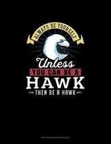 Always Be Yourself Unless You Can Be A Hawk Then Be A Hawk