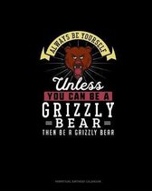 Always Be Yourself Unless You Can Be A Grizzly Bear Then Be A Grizzly Bear