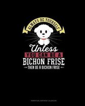 Always Be Yourself Unless You Can Be A Bichon Frise Then Be A Bichon Frise