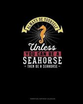 Always Be Yourself Unless You Can Be A Seahorse Then Be A Seahorse