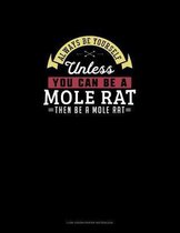 Always Be Yourself Unless You Can Be A Mole Rat Then Be A Mole Rat
