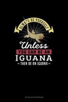 Always Be Yourself Unless You Can Be An Iguana Then Be An Iguana