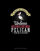 Always Be Yourself Unless You Can Be A Pelican Then Be A Pelican