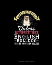 Always Be Yourself Unless You Can Be An English Bulldog Then Be An English Bulldog