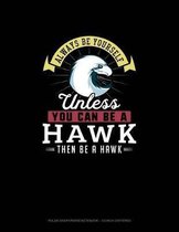 Always Be Yourself Unless You Can Be A Hawk Then Be A Hawk