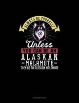 Always Be Yourself Unless You Can Be An Alaskan Malamute Then Be An Alaskan Malamute