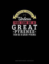 Always Be Yourself Unless You Can Be A Great Pyrenee Then Be A Great Pyrenee