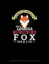 Always Be Yourself Unless You Can Be A Fox Then Be A Fox