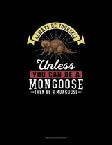 Always Be Yourself Unless You Can Be A Mongoose Then Be A Mongoose