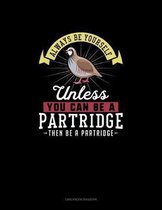 Always Be Yourself Unless You Can Be A Partridge Then Be A Partridge