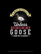 Always Be Yourself Unless You Can Be A Goose Then Be A Goose