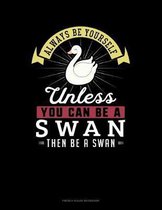 Always Be Yourself Unless You Can Be A Swan Then Be A Swan